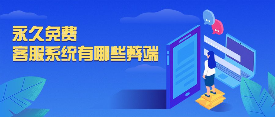 永久免费客服系统有哪些弊端?