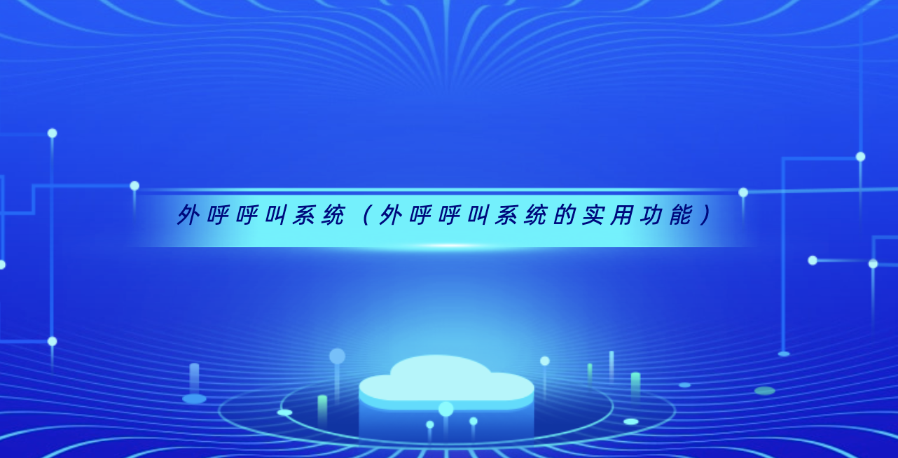 外呼呼叫系统(外呼呼叫系统的实用功能)