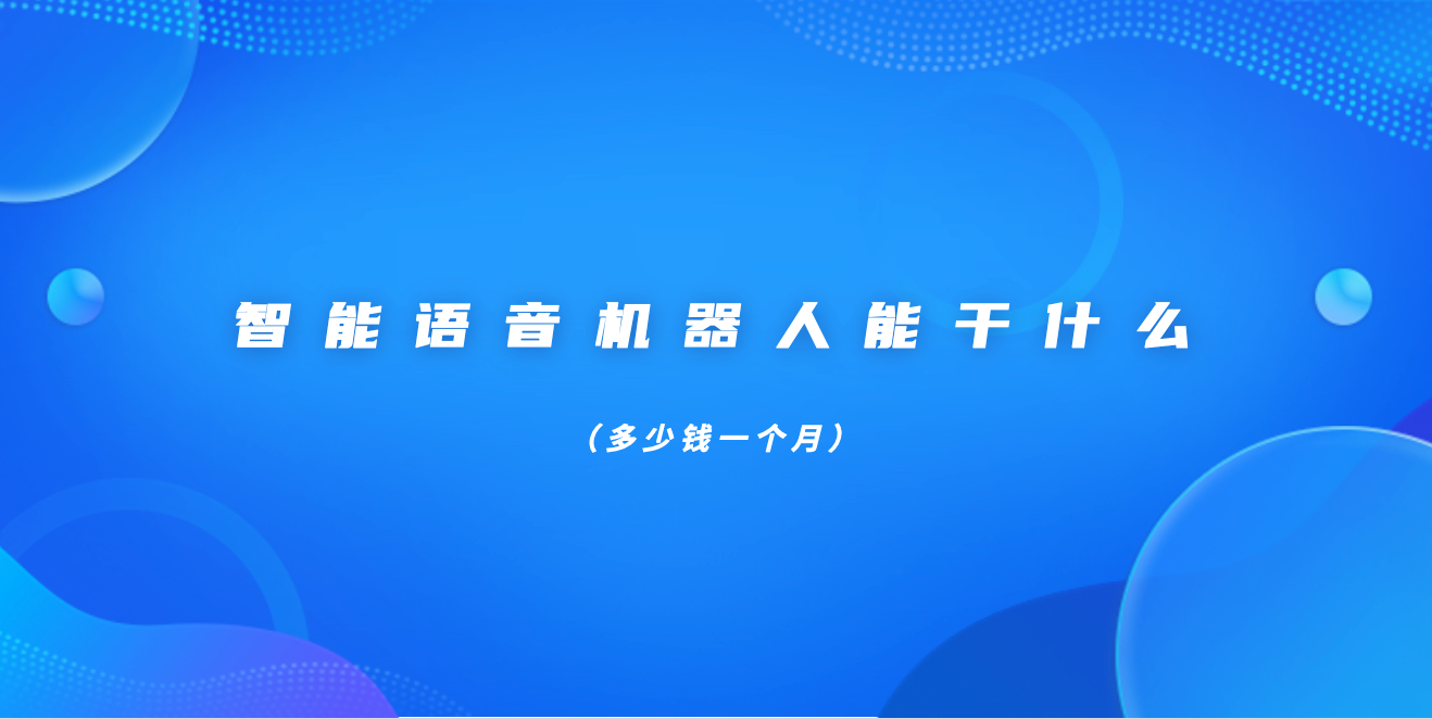 智能语音机器人能干什么(多少钱一个月)