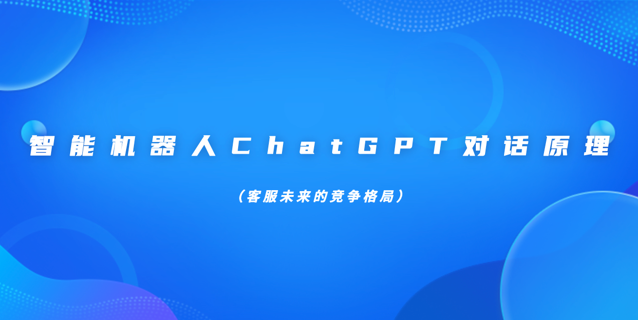 智能机器人ChatGPT对话原理(客服未来的竞争格局)