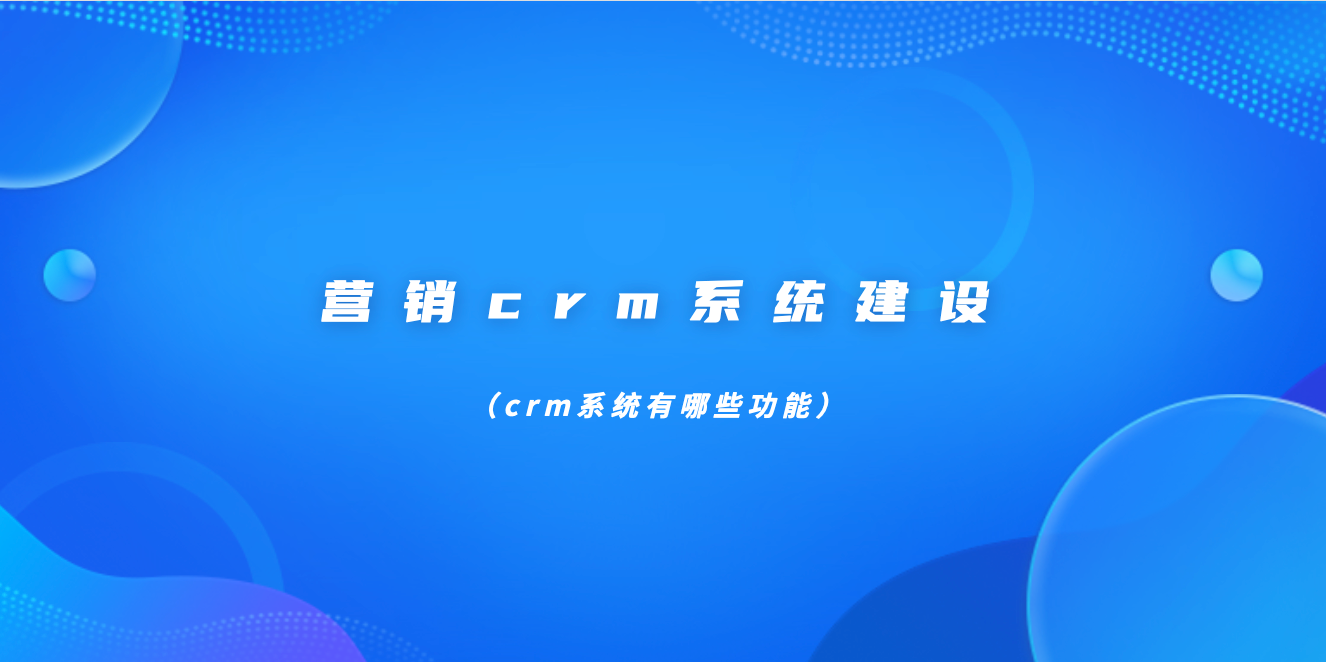 营销crm系统建设(crm系统有哪些功能)