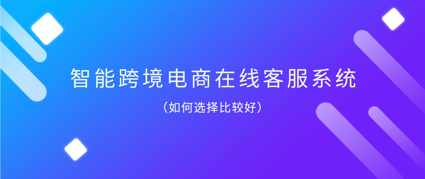 智能跨境电商在线客服系统(如何选择比较好)