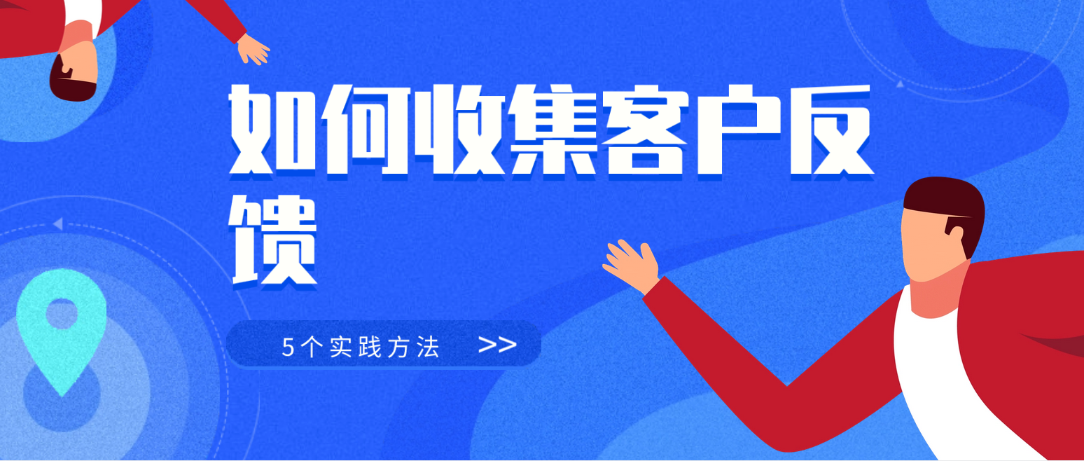 如何收集客户反馈:5个实践方法