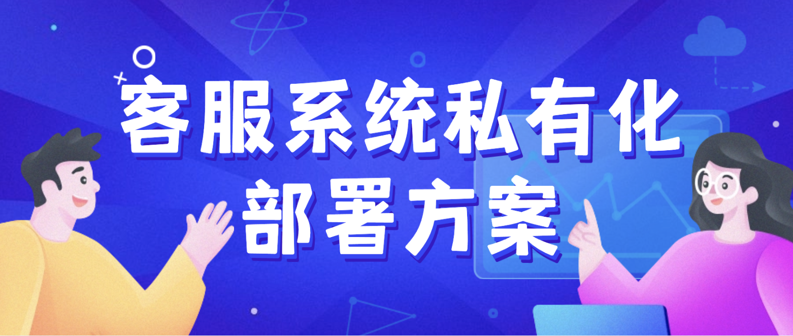 客服系统私有化部署方案(保障信息安全的选择)