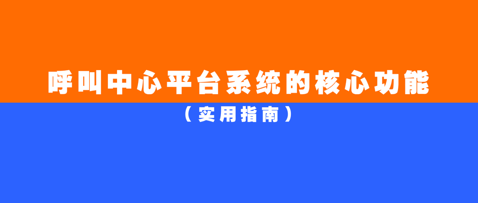 实用指南:呼叫中心平台系统的核心功能解析!