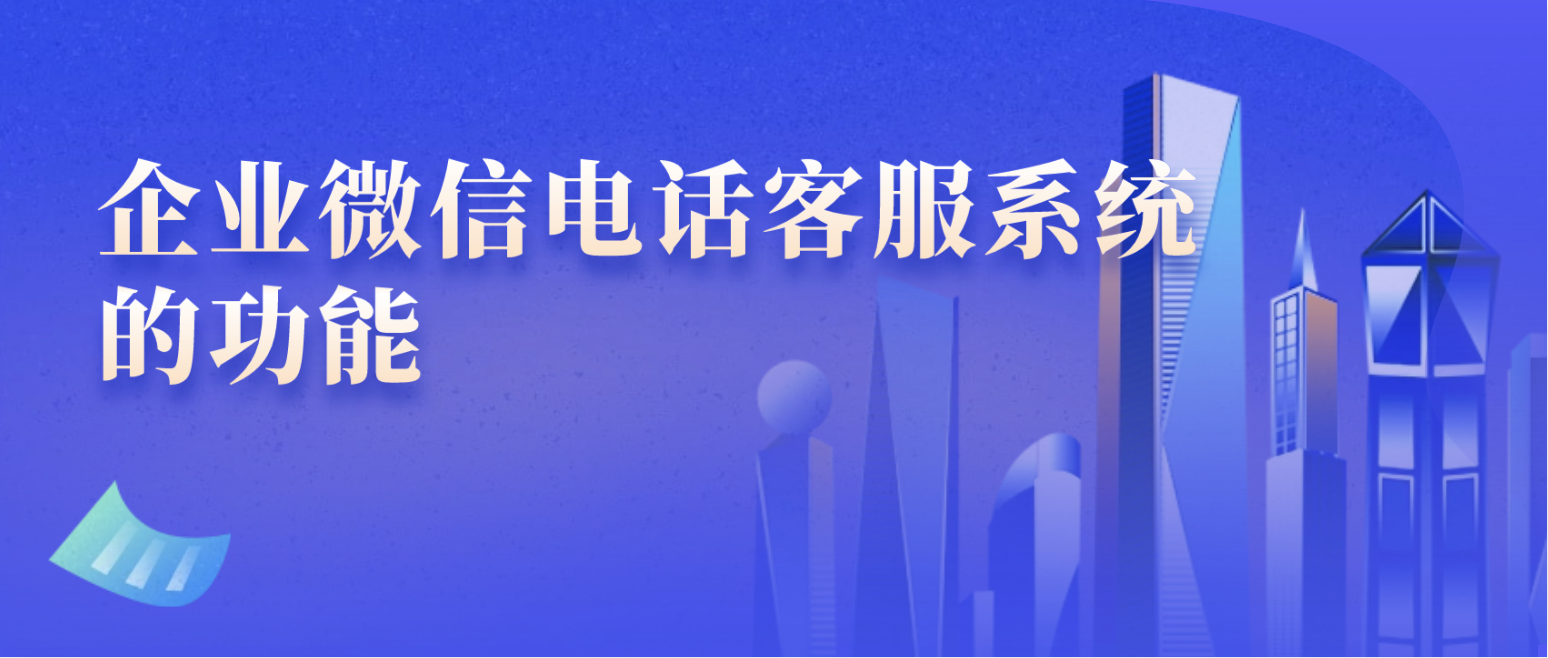 企业微信电话客服系统的功能（多渠道客户支持）