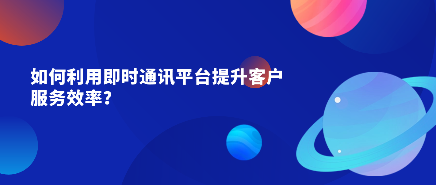 如何利用即时通讯平台提升客户服务效率?