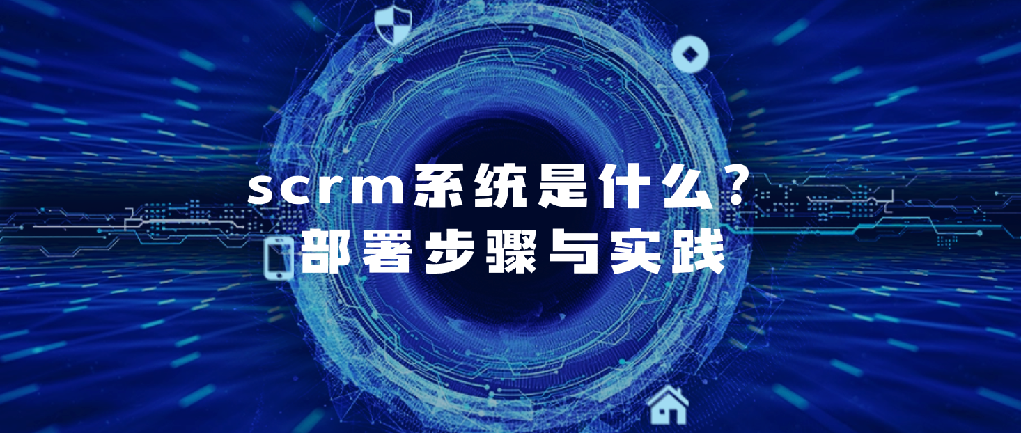 scrm系统是什么(部署步骤与实践)