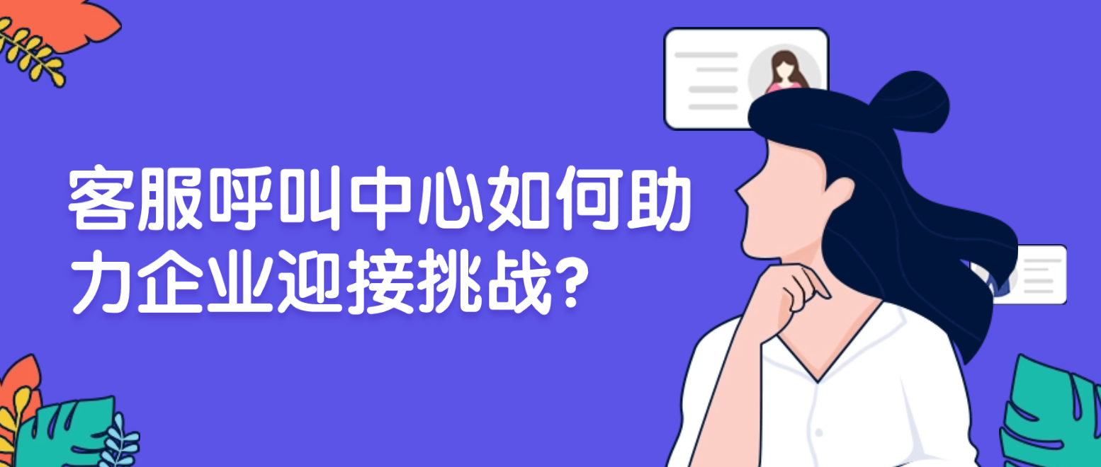客服呼叫中心系统如何助力企业迎接挑战？