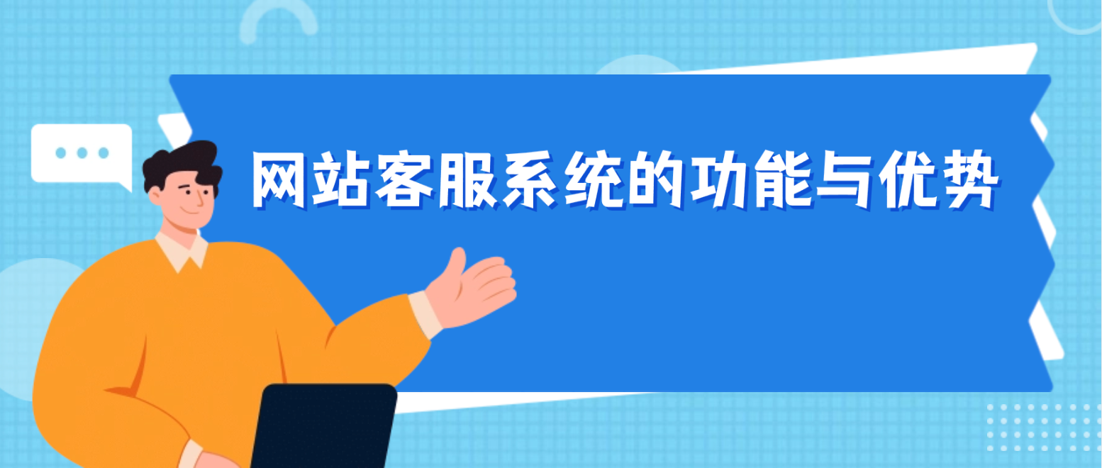 网站客服系统的功能与优势:一文详解