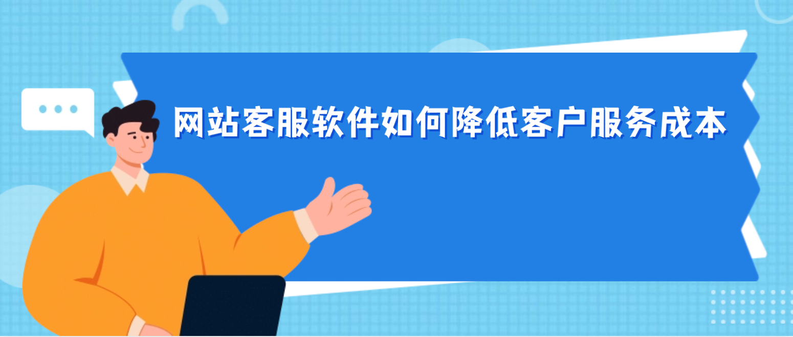 网站客服软件如何降低客户服务成本和提高效率？