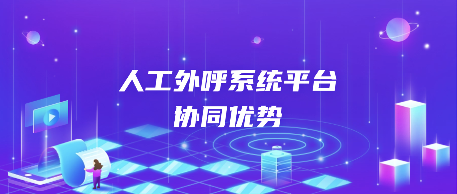 人工外呼系统平台的协同优势(客户服务再升级)