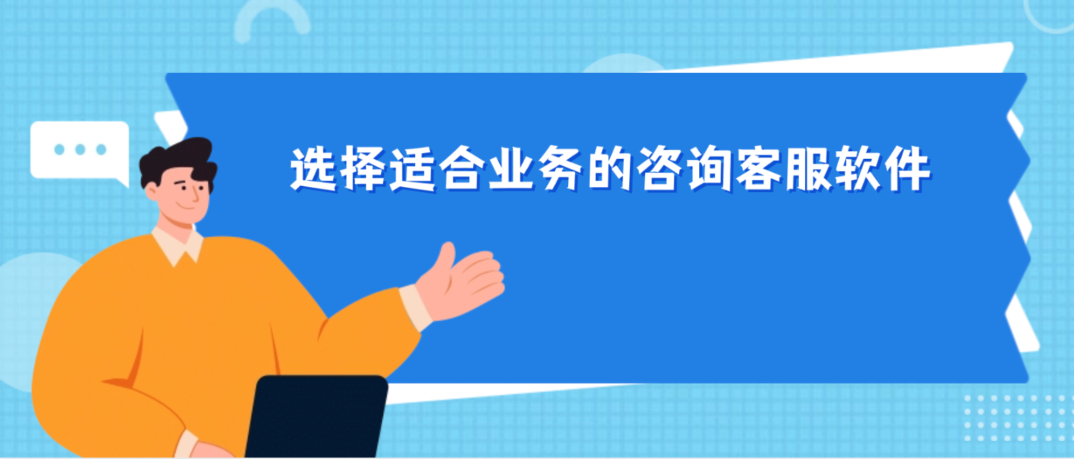 选择适合业务的咨询客服软件(一站式解决方案)