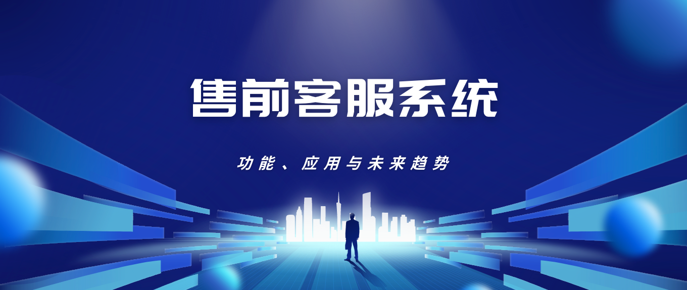 售前客服系统:功能、应用与未来趋势