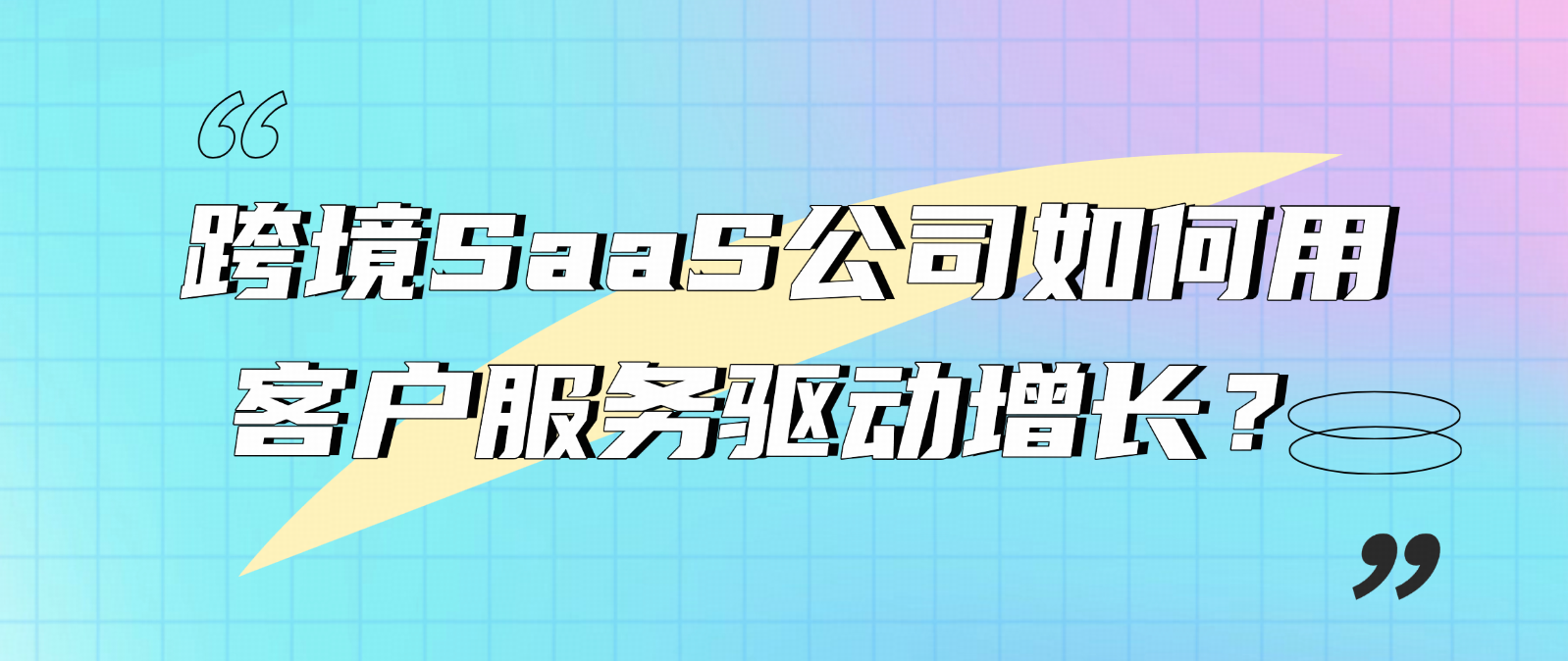 跨境 SaaS 公司如何用客户服务驱动增长?5 个关键策略拆解